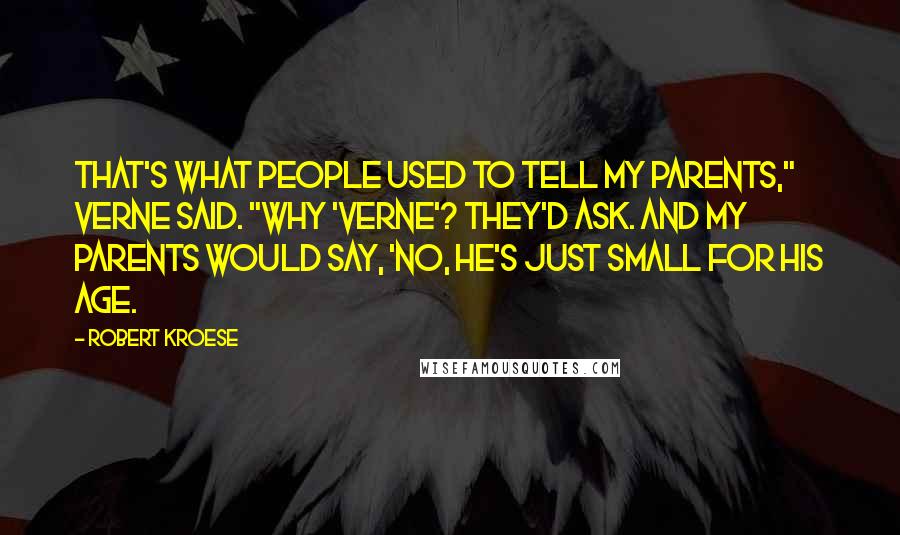 Robert Kroese Quotes: That's what people used to tell my parents," Verne said. "Why 'Verne'? they'd ask. And my parents would say, 'No, he's just small for his age.