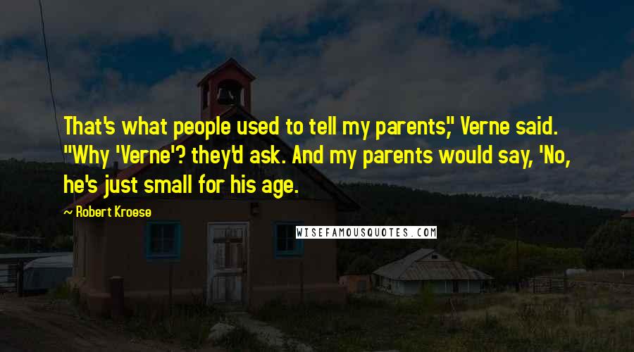 Robert Kroese Quotes: That's what people used to tell my parents," Verne said. "Why 'Verne'? they'd ask. And my parents would say, 'No, he's just small for his age.