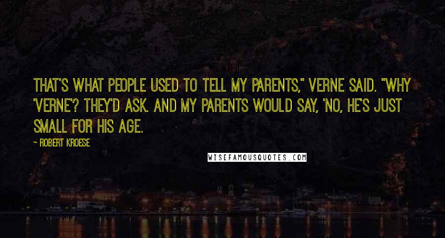 Robert Kroese Quotes: That's what people used to tell my parents," Verne said. "Why 'Verne'? they'd ask. And my parents would say, 'No, he's just small for his age.