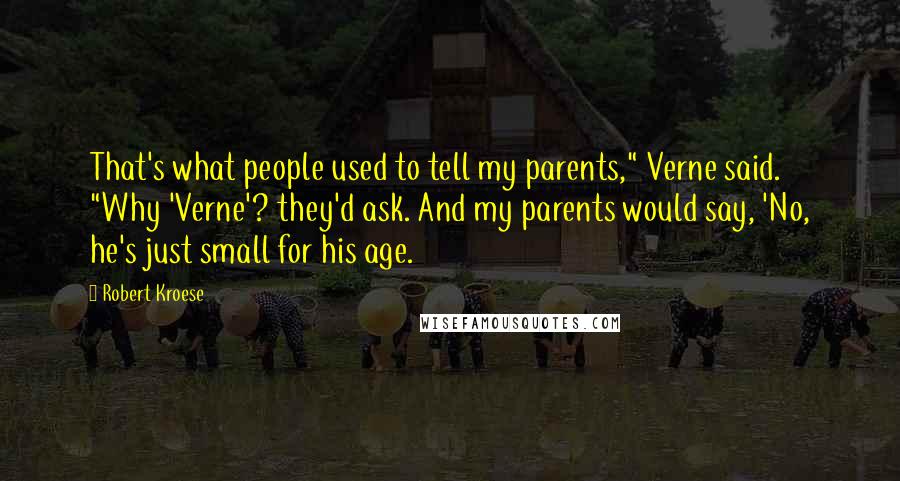 Robert Kroese Quotes: That's what people used to tell my parents," Verne said. "Why 'Verne'? they'd ask. And my parents would say, 'No, he's just small for his age.