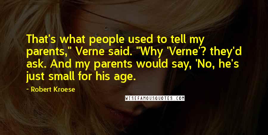 Robert Kroese Quotes: That's what people used to tell my parents," Verne said. "Why 'Verne'? they'd ask. And my parents would say, 'No, he's just small for his age.