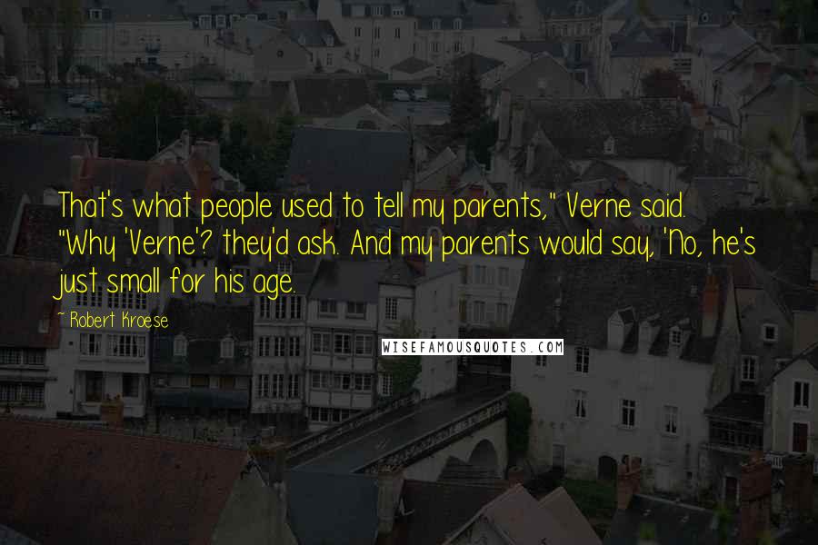 Robert Kroese Quotes: That's what people used to tell my parents," Verne said. "Why 'Verne'? they'd ask. And my parents would say, 'No, he's just small for his age.