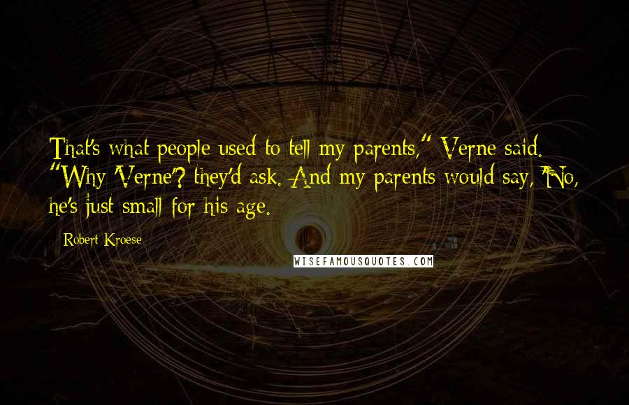 Robert Kroese Quotes: That's what people used to tell my parents," Verne said. "Why 'Verne'? they'd ask. And my parents would say, 'No, he's just small for his age.