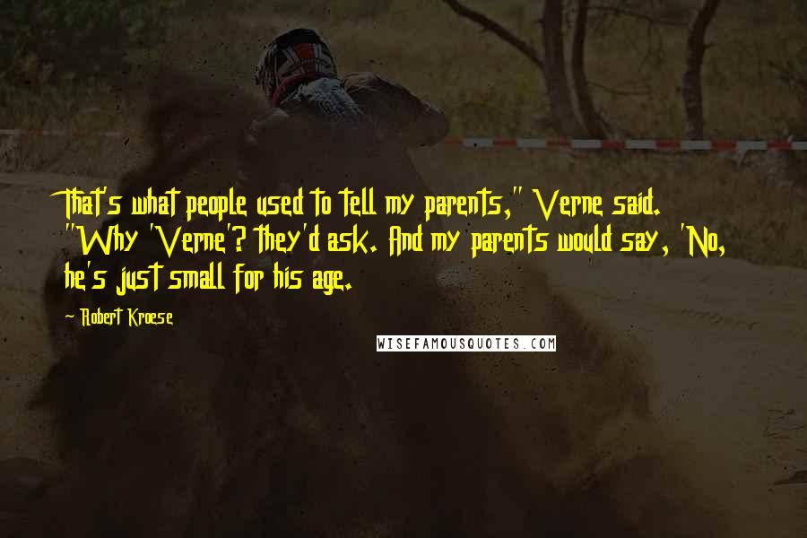 Robert Kroese Quotes: That's what people used to tell my parents," Verne said. "Why 'Verne'? they'd ask. And my parents would say, 'No, he's just small for his age.