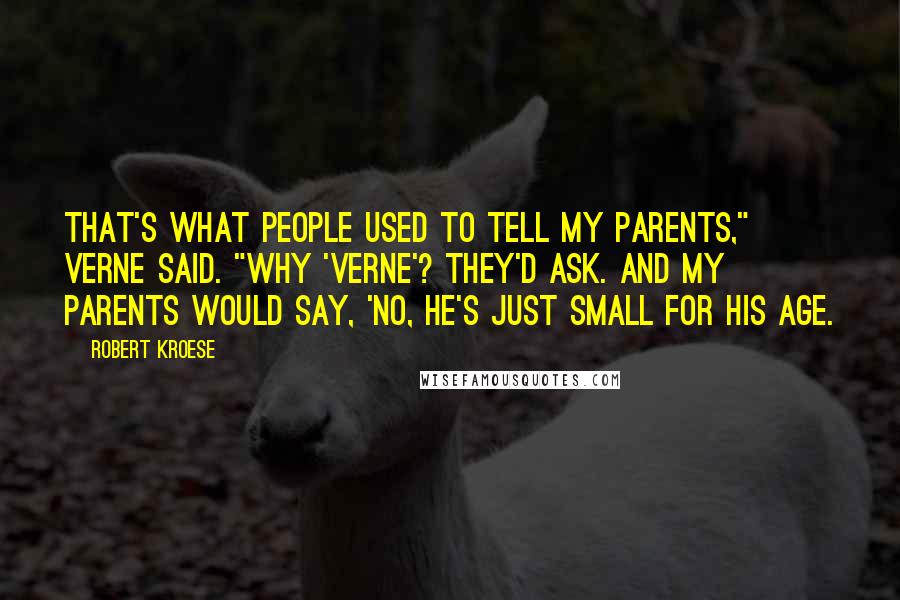 Robert Kroese Quotes: That's what people used to tell my parents," Verne said. "Why 'Verne'? they'd ask. And my parents would say, 'No, he's just small for his age.