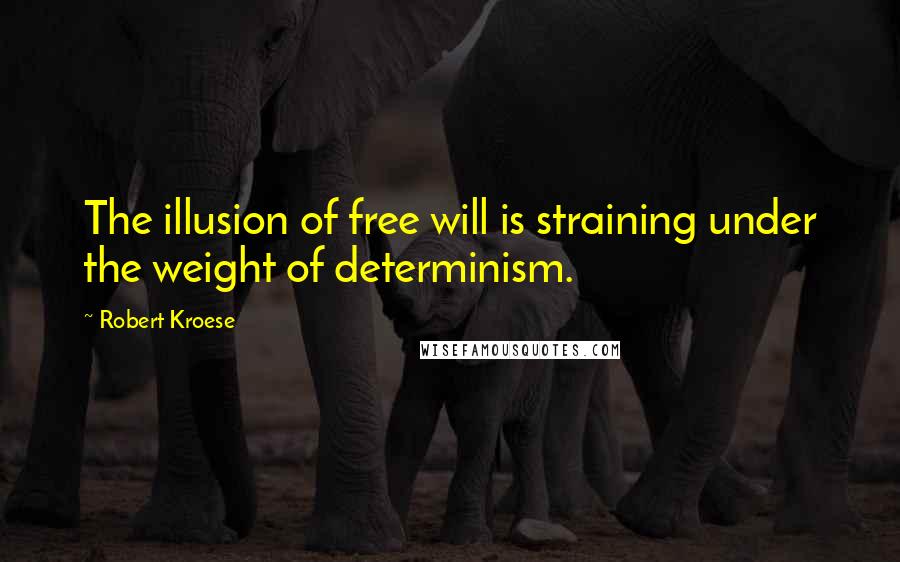 Robert Kroese Quotes: The illusion of free will is straining under the weight of determinism.
