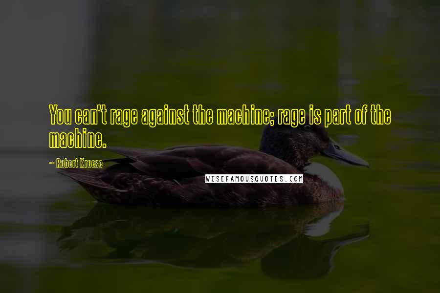 Robert Kroese Quotes: You can't rage against the machine; rage is part of the machine.