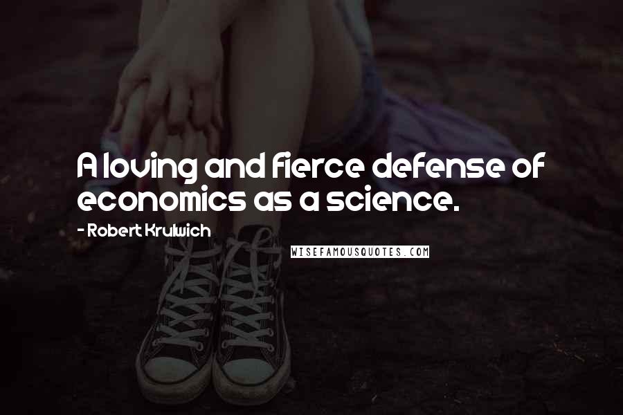 Robert Krulwich Quotes: A loving and fierce defense of economics as a science.