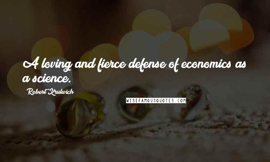 Robert Krulwich Quotes: A loving and fierce defense of economics as a science.