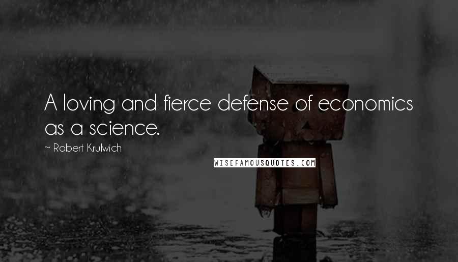Robert Krulwich Quotes: A loving and fierce defense of economics as a science.