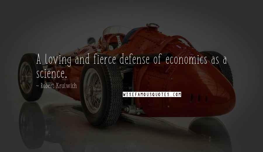 Robert Krulwich Quotes: A loving and fierce defense of economics as a science.