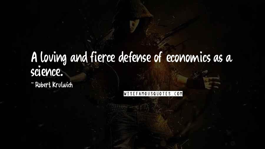Robert Krulwich Quotes: A loving and fierce defense of economics as a science.