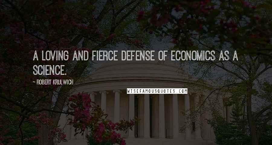 Robert Krulwich Quotes: A loving and fierce defense of economics as a science.