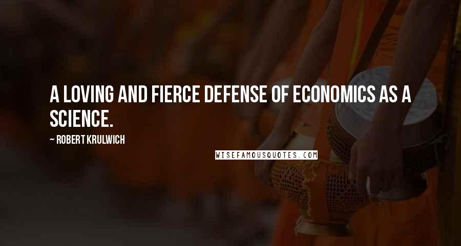 Robert Krulwich Quotes: A loving and fierce defense of economics as a science.