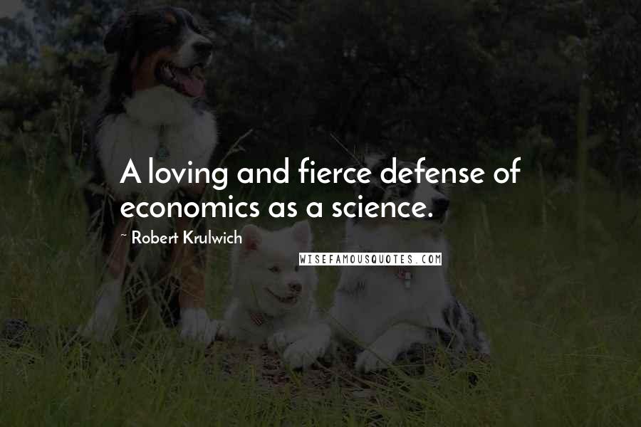Robert Krulwich Quotes: A loving and fierce defense of economics as a science.