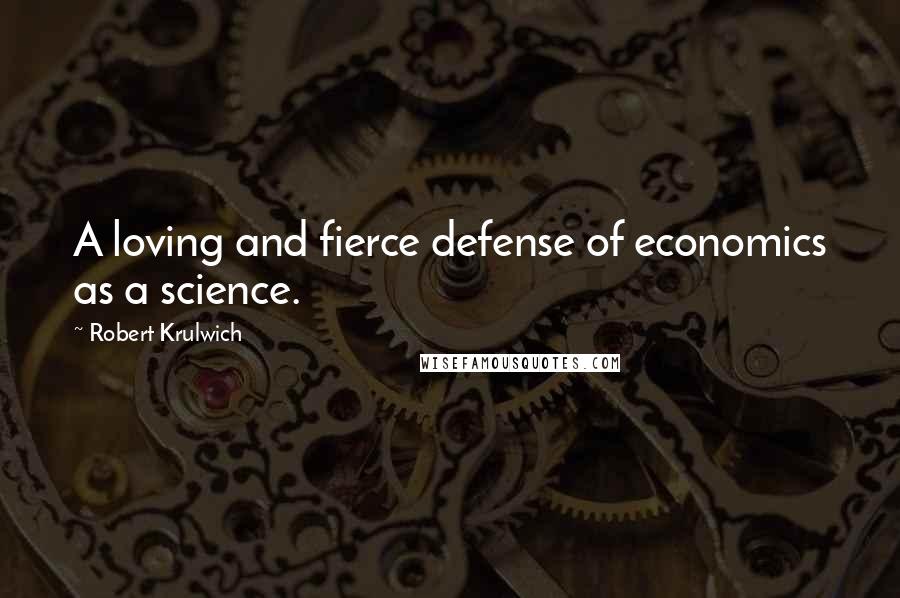 Robert Krulwich Quotes: A loving and fierce defense of economics as a science.