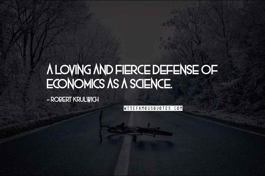 Robert Krulwich Quotes: A loving and fierce defense of economics as a science.
