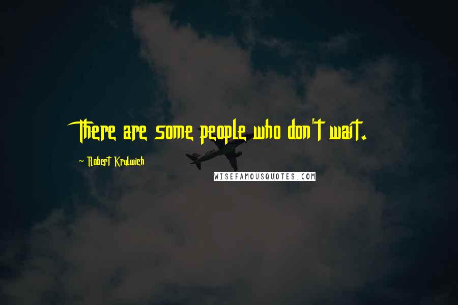 Robert Krulwich Quotes: There are some people who don't wait.