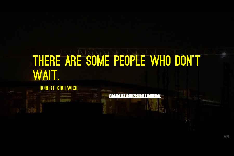 Robert Krulwich Quotes: There are some people who don't wait.