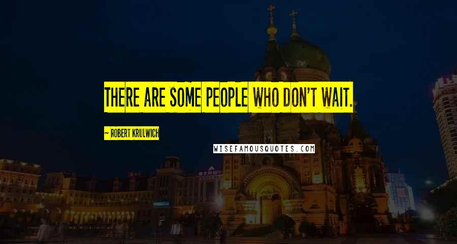 Robert Krulwich Quotes: There are some people who don't wait.