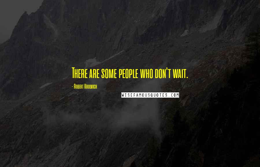 Robert Krulwich Quotes: There are some people who don't wait.