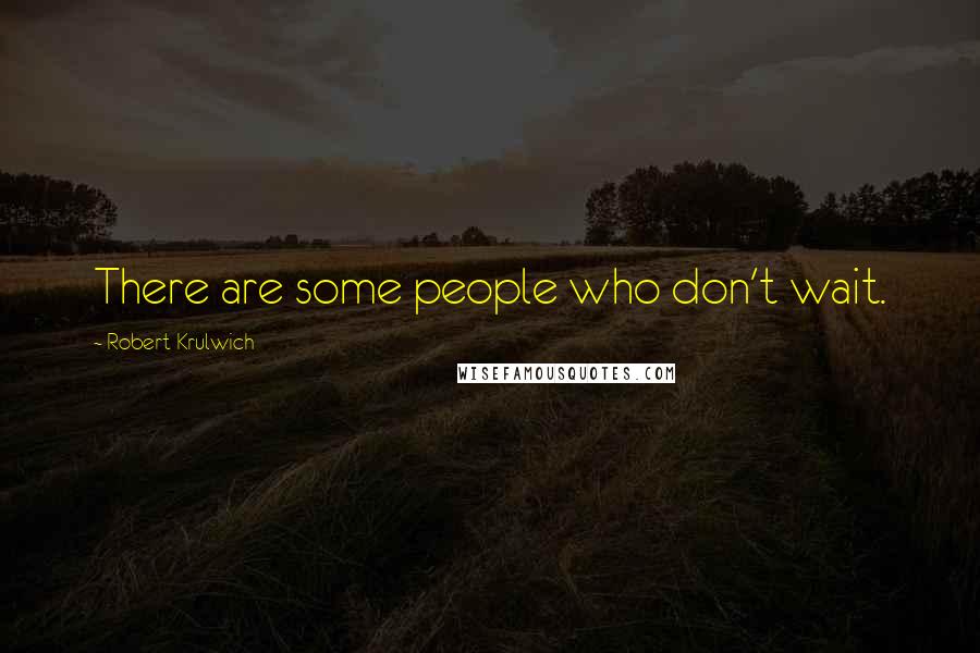 Robert Krulwich Quotes: There are some people who don't wait.