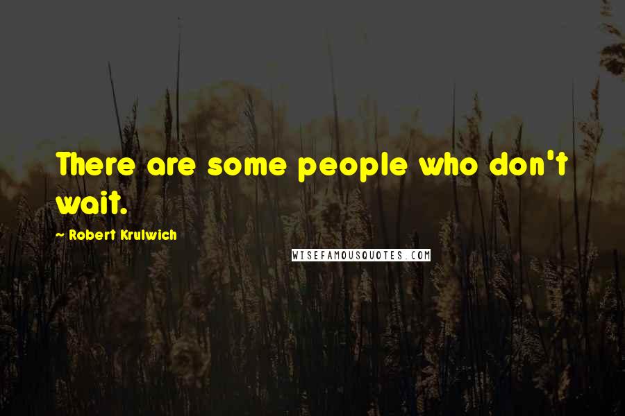 Robert Krulwich Quotes: There are some people who don't wait.