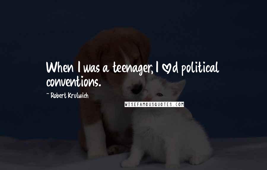 Robert Krulwich Quotes: When I was a teenager, I loved political conventions.