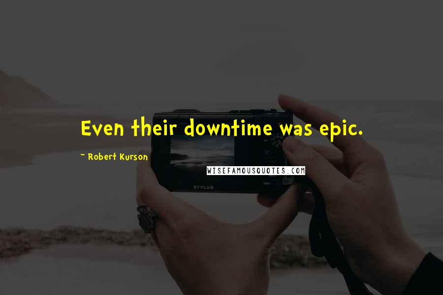 Robert Kurson Quotes: Even their downtime was epic.