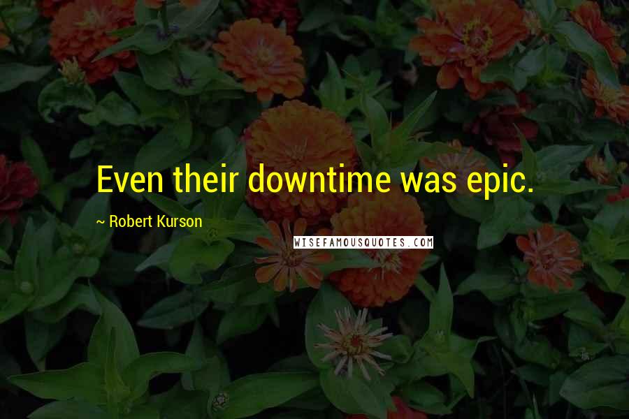 Robert Kurson Quotes: Even their downtime was epic.