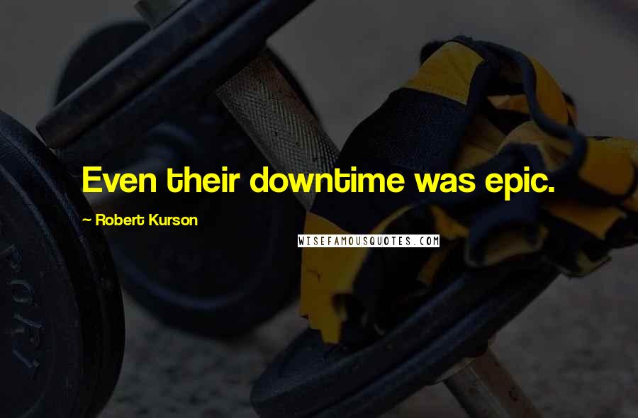 Robert Kurson Quotes: Even their downtime was epic.