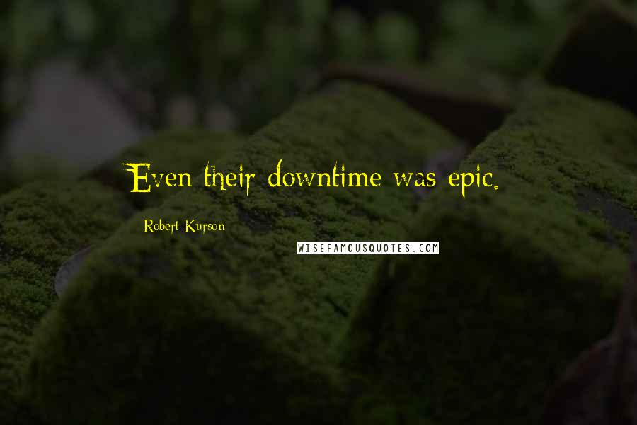 Robert Kurson Quotes: Even their downtime was epic.