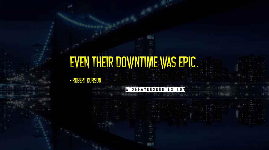 Robert Kurson Quotes: Even their downtime was epic.