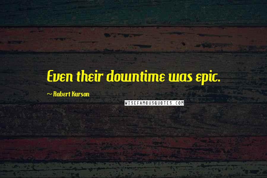 Robert Kurson Quotes: Even their downtime was epic.