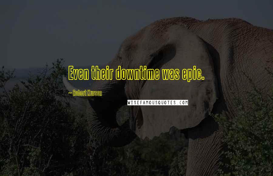Robert Kurson Quotes: Even their downtime was epic.