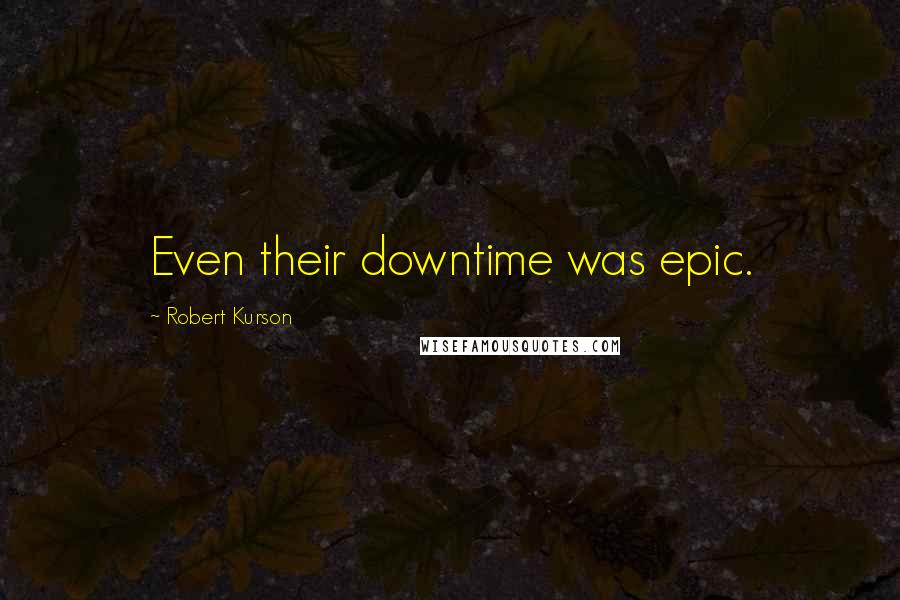 Robert Kurson Quotes: Even their downtime was epic.