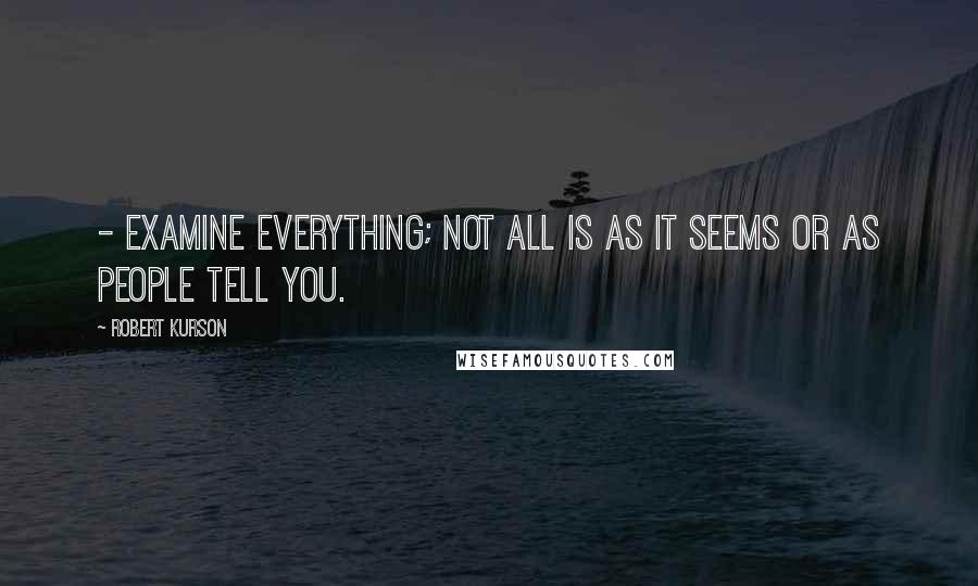 Robert Kurson Quotes: - Examine everything; not all is as it seems or as people tell you.