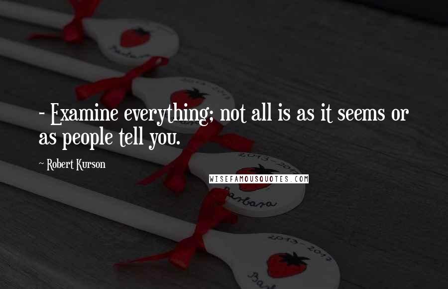 Robert Kurson Quotes:  - Examine everything; not all is as it seems or as people tell you.