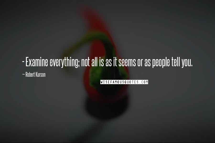 Robert Kurson Quotes:  - Examine everything; not all is as it seems or as people tell you.
