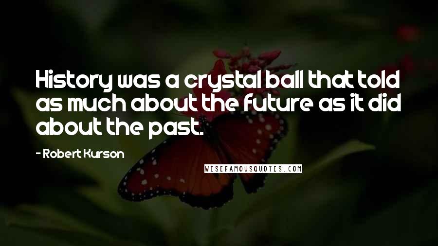 Robert Kurson Quotes: History was a crystal ball that told as much about the future as it did about the past.