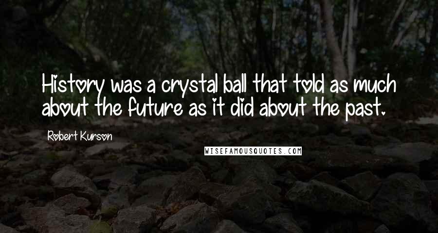 Robert Kurson Quotes: History was a crystal ball that told as much about the future as it did about the past.