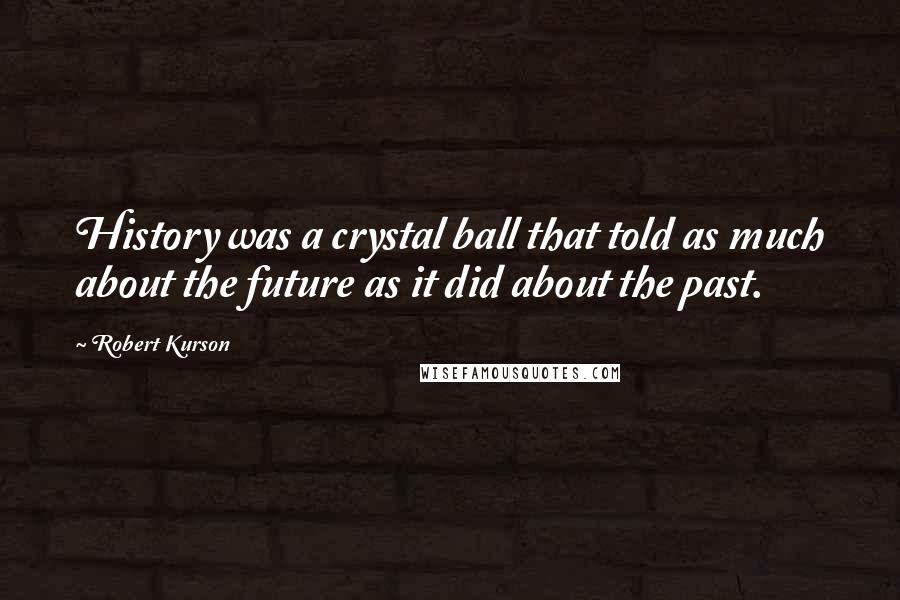 Robert Kurson Quotes: History was a crystal ball that told as much about the future as it did about the past.