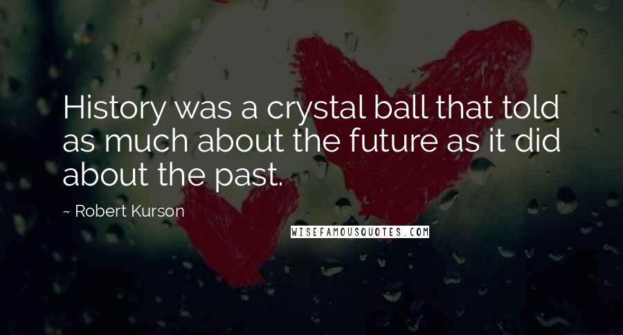 Robert Kurson Quotes: History was a crystal ball that told as much about the future as it did about the past.