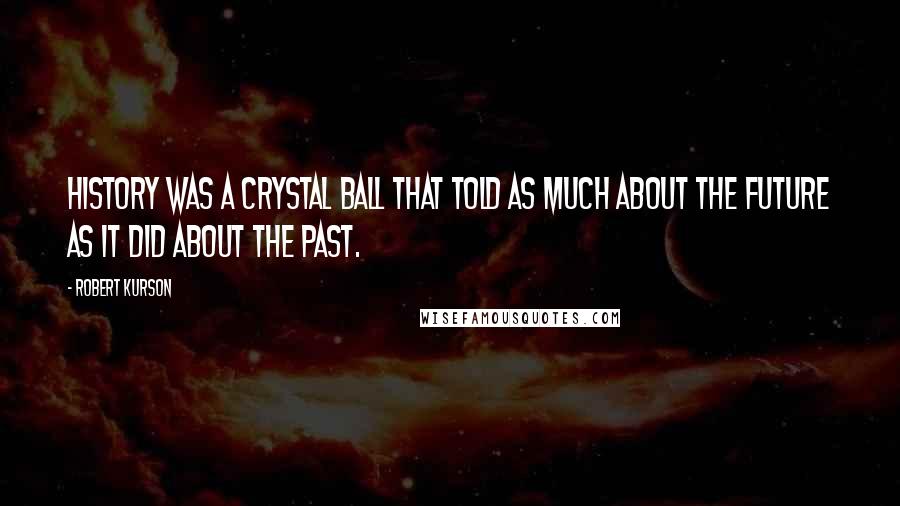 Robert Kurson Quotes: History was a crystal ball that told as much about the future as it did about the past.