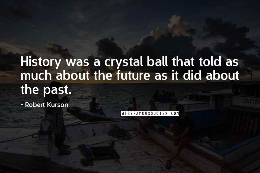 Robert Kurson Quotes: History was a crystal ball that told as much about the future as it did about the past.
