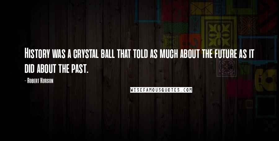 Robert Kurson Quotes: History was a crystal ball that told as much about the future as it did about the past.