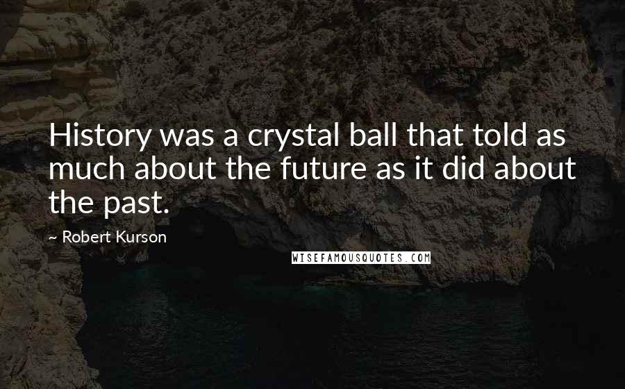 Robert Kurson Quotes: History was a crystal ball that told as much about the future as it did about the past.