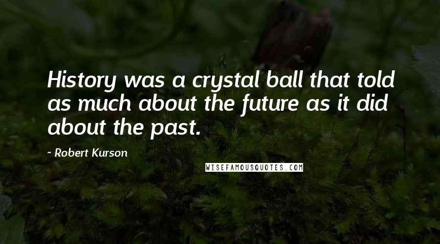 Robert Kurson Quotes: History was a crystal ball that told as much about the future as it did about the past.