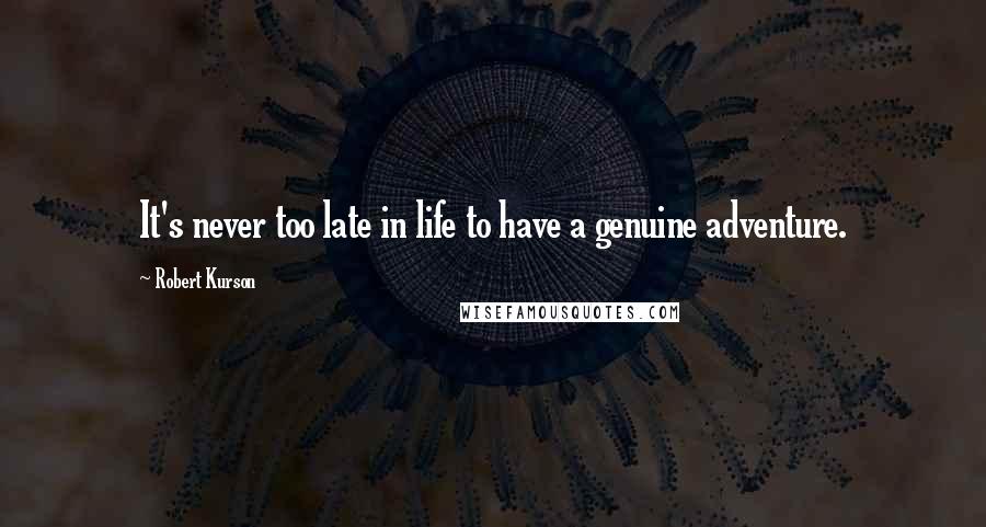 Robert Kurson Quotes: It's never too late in life to have a genuine adventure.