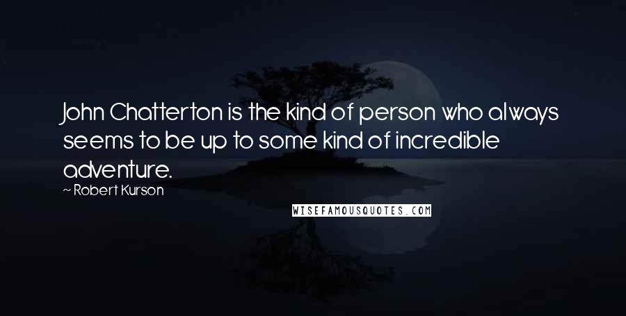 Robert Kurson Quotes: John Chatterton is the kind of person who always seems to be up to some kind of incredible adventure.